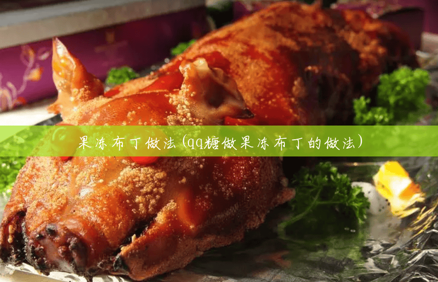 果冻布丁做法(qq糖做果冻布丁的做法) 果冻布丁做法(qq糖做果冻布丁的做法)