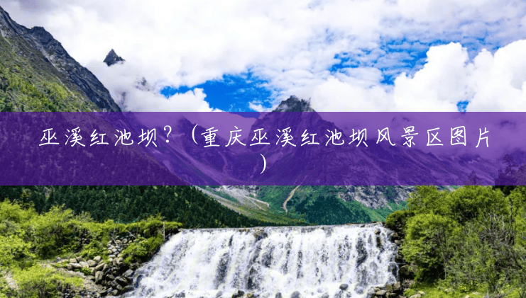 巫溪红池坝?(重庆巫溪红池坝风景区图片) 巫溪红池坝?(重庆巫溪红池坝风景区图片)