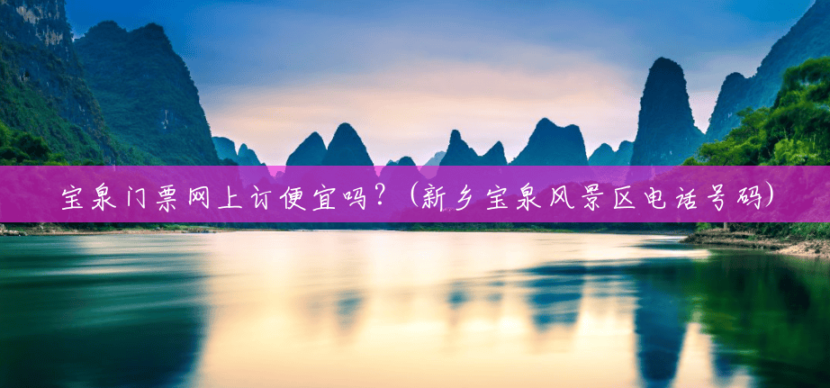 宝泉门票网上订便宜吗？(新乡宝泉风景区电话号码)
