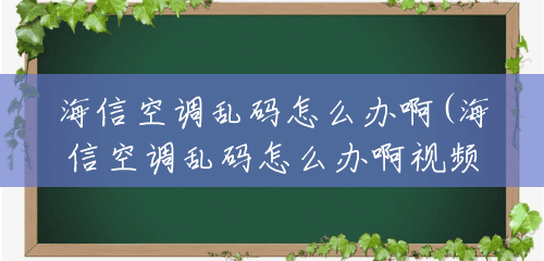 海信空调乱码怎么办啊(海信空调乱码怎么办啊视频) 海信空调乱码怎么办啊(海信空调乱码怎么办啊视频)