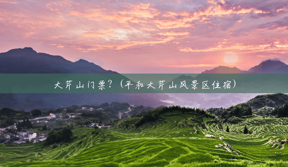 大芹山门票？(平和大芹山风景区住宿)