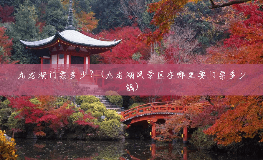 九龙湖门票多少？(九龙湖风景区在哪里要门票多少钱)