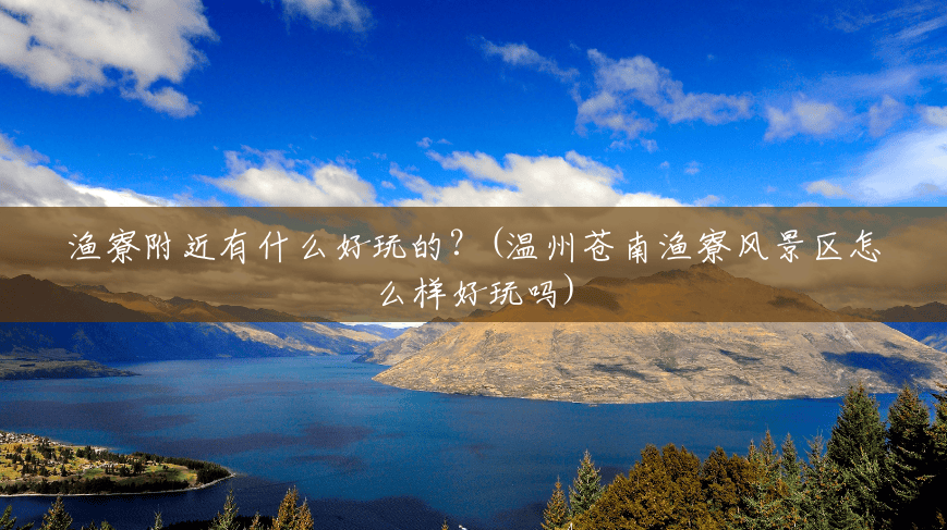 渔寮附近有什么好玩的?(温州苍南渔寮风景区怎么样好玩吗) 渔寮附近有什么好玩的?(温州苍南渔寮风景区怎么样好玩吗)