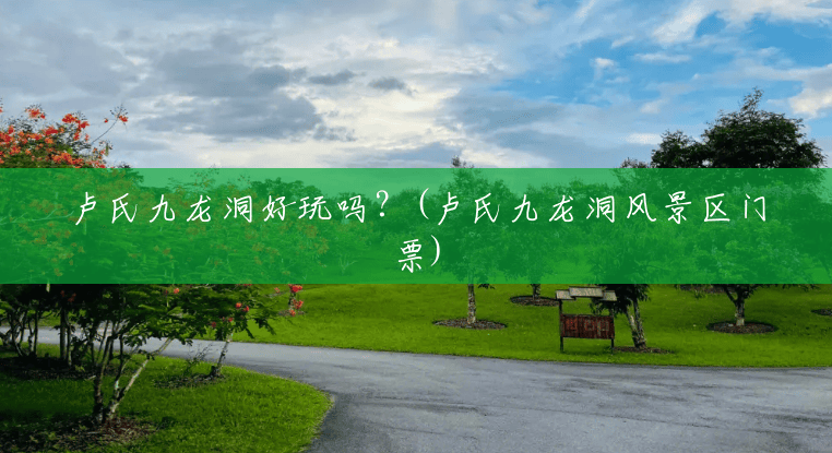 卢氏九龙洞好玩吗？(卢氏九龙洞风景区门票)