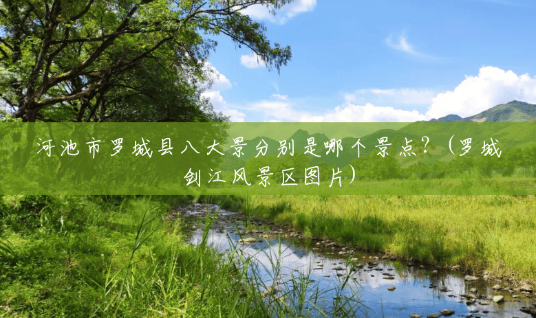 河池市罗城县八大景分别是哪个景点?(罗城剑江风景区图片) 河池市罗城县八大景分别是哪个景点?(罗城剑江风景区图片)