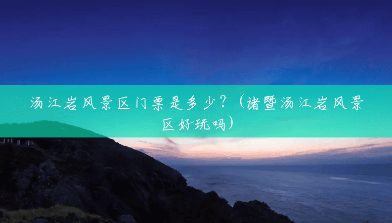 汤江岩风景区门票是多少?(诸暨汤江岩风景区好玩吗) 汤江岩风景区门票是多少?(诸暨汤江岩风景区好玩吗)