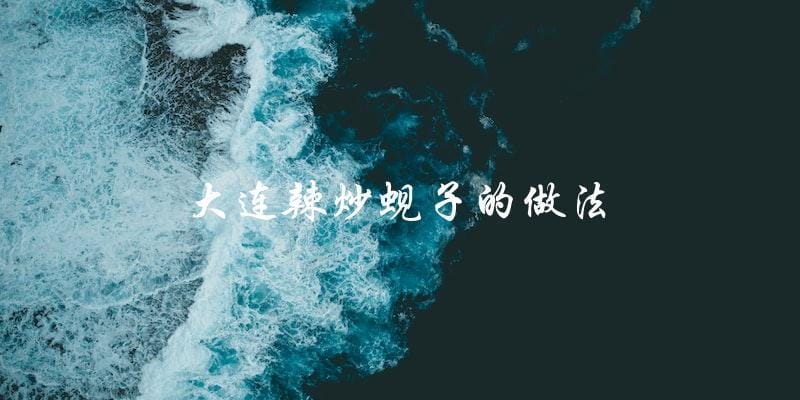 学会大连辣炒蚬子的做法,轻松享受美味佳肴! 学会大连辣炒蚬子的做法,轻松享受美味佳肴!