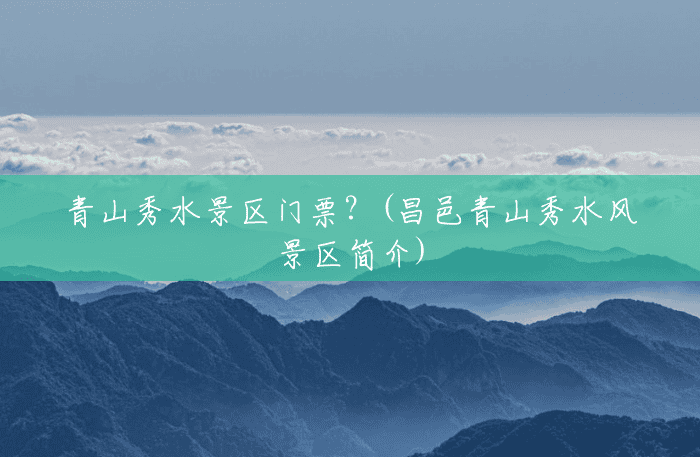 青山秀水景区门票?(昌邑青山秀水风景区简介) 青山秀水景区门票?(昌邑青山秀水风景区简介)