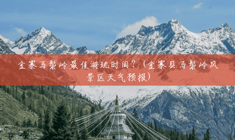 金寨马鬃岭最佳游玩时间?(金寨县马鬃岭风景区天气预报) 金寨马鬃岭最佳游玩时间?(金寨县马鬃岭风景区天气预报)