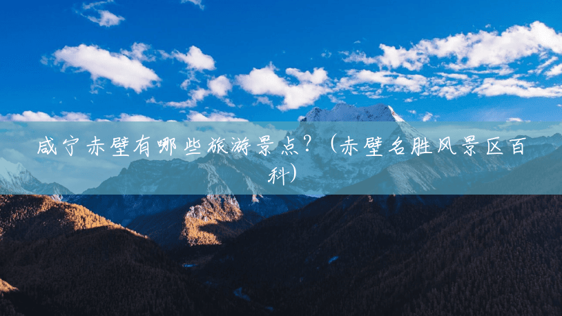 咸宁赤壁有哪些旅游景点?(赤壁名胜风景区百科) 咸宁赤壁有哪些旅游景点?(赤壁名胜风景区百科)