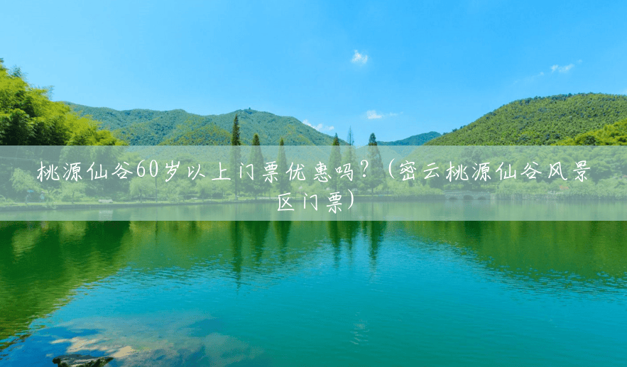 桃源仙谷60岁以上门票优惠吗？(密云桃源仙谷风景区门票)