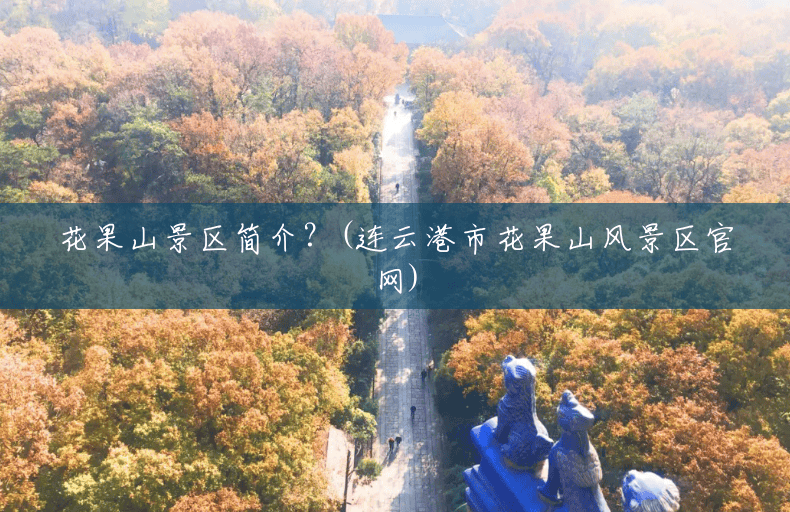 花果山景区简介?(连云港市花果山风景区官网) 花果山景区简介?(连云港市花果山风景区官网)