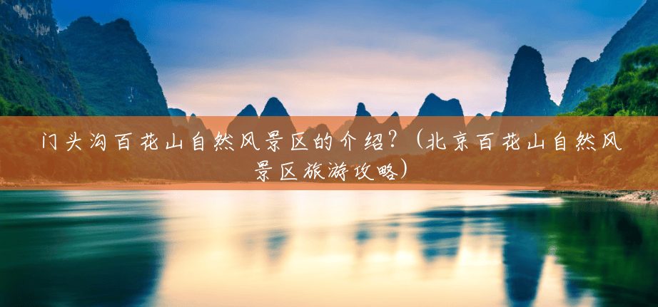 门头沟百花山自然风景区的介绍?(北京百花山自然风景区旅游攻略) 门头沟百花山自然风景区的介绍?(北京百花山自然风景区旅游攻略)