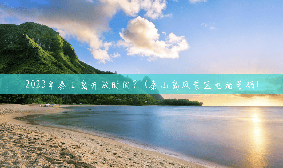 2023年秦山岛开放时间？(秦山岛风景区电话号码)