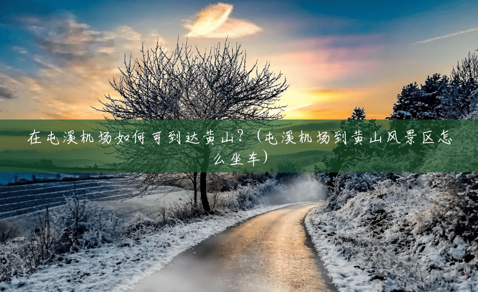 在屯溪机场如何可到达黄山?(屯溪机场到黄山风景区怎么坐车) 在屯溪机场如何可到达黄山?(屯溪机场到黄山风景区怎么坐车)