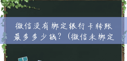 微信没有绑定银行卡转账最多多少钱?(微信未绑定银行卡可以转多少钱进去) 微信没有绑定银行卡转账最多多少钱?(微信未绑定银行卡可以转多少钱进去)