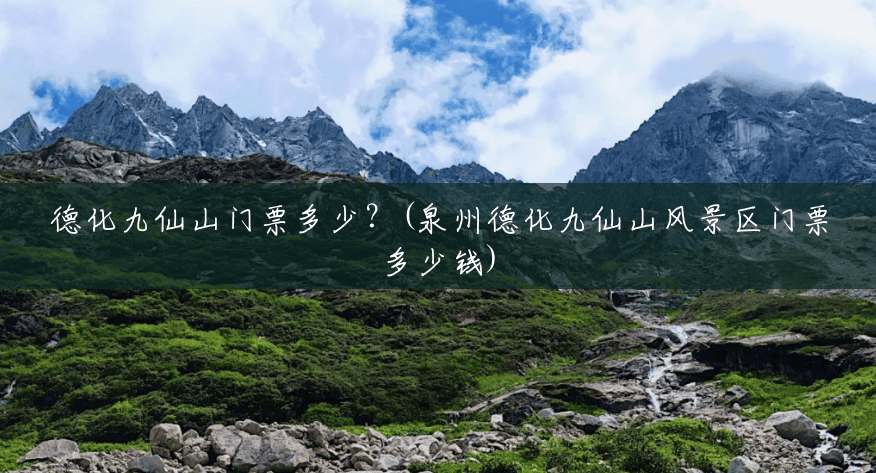 德化九仙山门票多少?(泉州德化九仙山风景区门票多少钱) 德化九仙山门票多少?(泉州德化九仙山风景区门票多少钱)