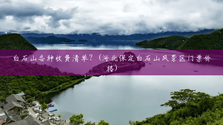 白石山各种收费清单?(河北保定白石山风景区门票价格) 白石山各种收费清单?(河北保定白石山风景区门票价格)