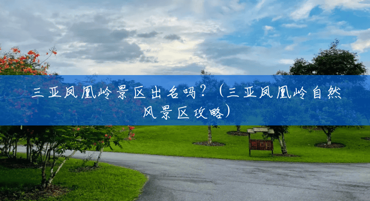 三亚凤凰岭景区出名吗？(三亚凤凰岭自然风景区攻略)