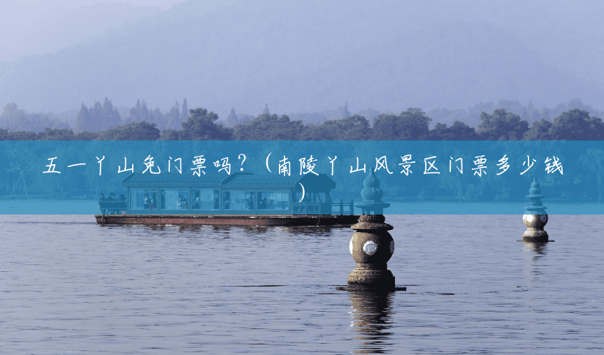 五一丫山免门票吗?(南陵丫山风景区门票多少钱) 五一丫山免门票吗?(南陵丫山风景区门票多少钱)