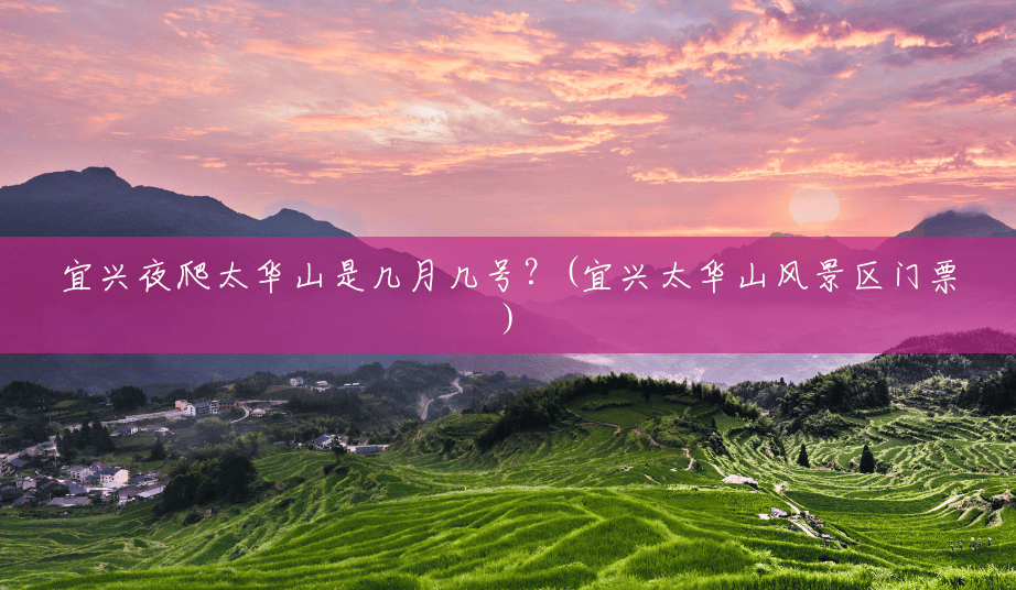 宜兴夜爬太华山是几月几号?(宜兴太华山风景区门票) 宜兴夜爬太华山是几月几号?(宜兴太华山风景区门票)