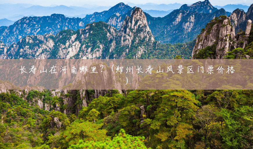 长寿山在河南哪里?(郑州长寿山风景区门票价格) 长寿山在河南哪里?(郑州长寿山风景区门票价格)