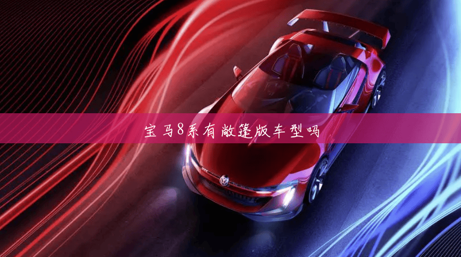 宝马8系有敞篷版车型吗 宝马8系有敞篷版车型吗