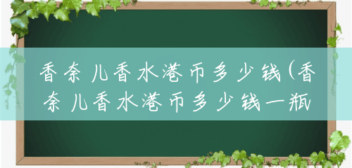 香奈儿香水港币多少钱(香奈儿香水港币多少钱一瓶)
