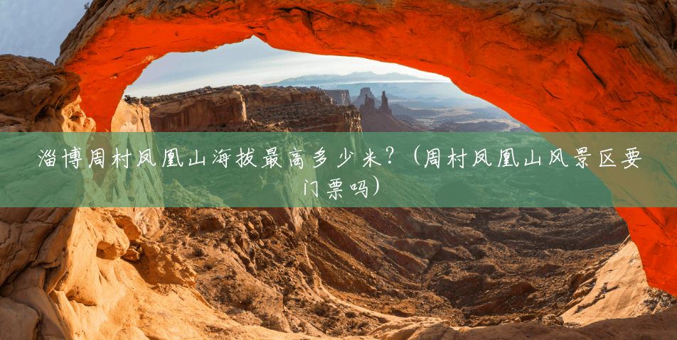 淄博周村凤凰山海拔最高多少米?(周村凤凰山风景区要门票吗) 淄博周村凤凰山海拔最高多少米?(周村凤凰山风景区要门票吗)