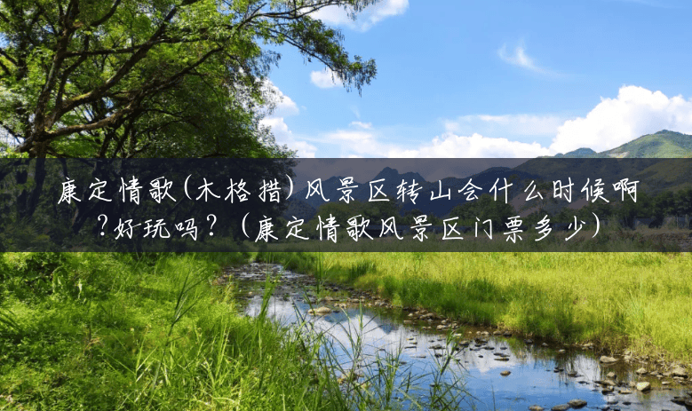 康定情歌(木格措)风景区转山会什么时候啊?好玩吗?(康定情歌风景区门票多少) 康定情歌(木格措)风景区转山会什么时候啊?好玩吗?(康定情歌风景区门票多少)