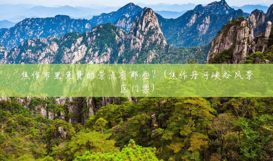 焦作市里免费的景点有那些?(焦作丹河峡谷风景区门票) 焦作市里免费的景点有那些?(焦作丹河峡谷风景区门票)
