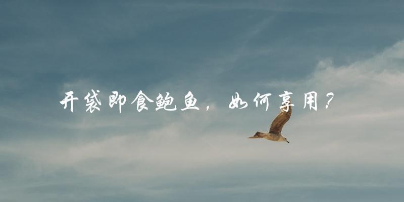 开袋即食鲍鱼，如何享用？