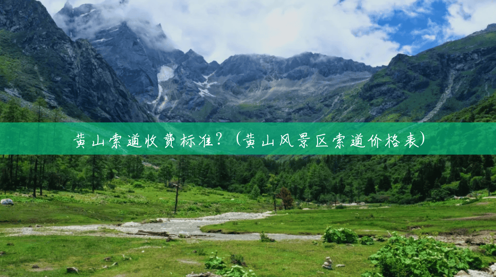 黄山索道收费标准?(黄山风景区索道价格表) 黄山索道收费标准?(黄山风景区索道价格表)