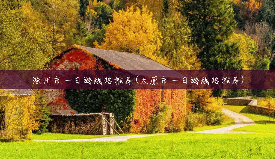 滁州市一日游线路推荐(太原市一日游线路推荐)