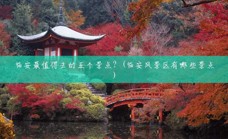 临安最值得去的五个景点?(临安风景区有哪些景点) 临安最值得去的五个景点?(临安风景区有哪些景点)