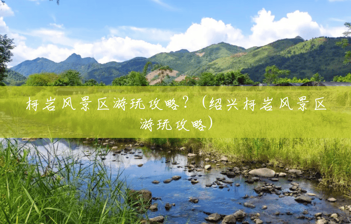 柯岩风景区游玩攻略?(绍兴柯岩风景区游玩攻略) 柯岩风景区游玩攻略?(绍兴柯岩风景区游玩攻略)