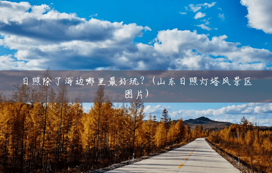 日照除了海边哪里最好玩？(山东日照灯塔风景区图片)