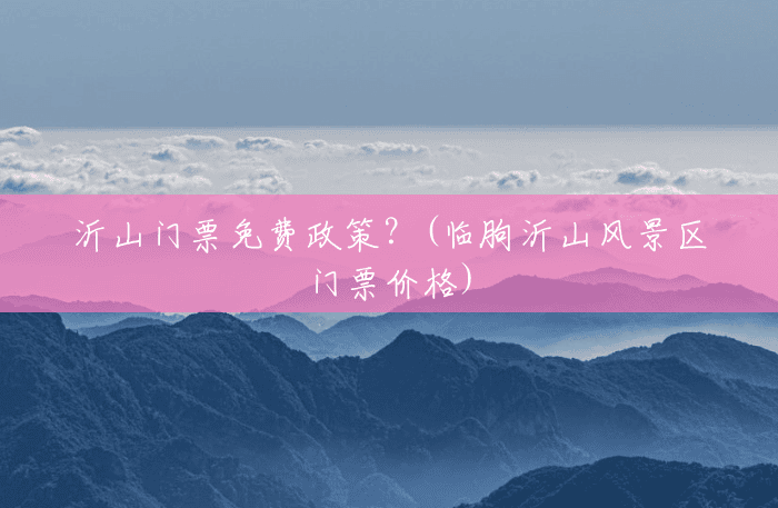 沂山门票免费政策?(临朐沂山风景区门票价格) 沂山门票免费政策?(临朐沂山风景区门票价格)