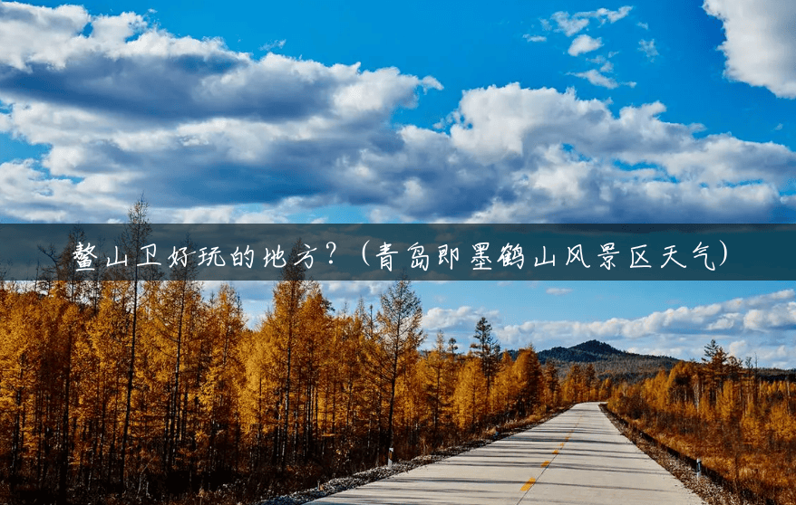 鳌山卫好玩的地方?(青岛即墨鹤山风景区天气) 鳌山卫好玩的地方?(青岛即墨鹤山风景区天气)