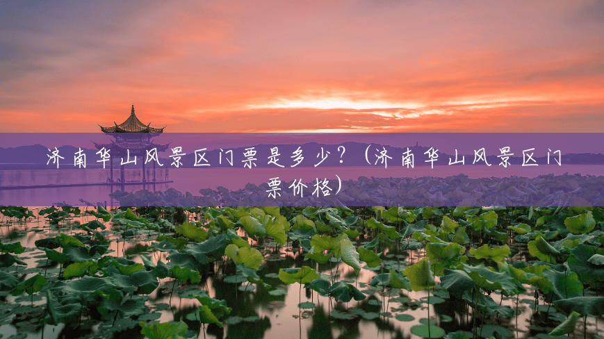 济南华山风景区门票是多少？(济南华山风景区门票价格)