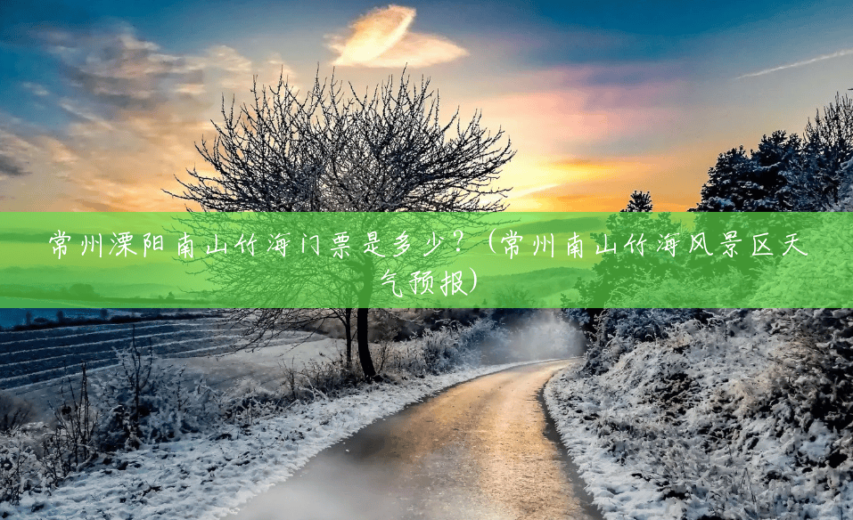 常州溧阳南山竹海门票是多少?(常州南山竹海风景区天气预报) 常州溧阳南山竹海门票是多少?(常州南山竹海风景区天气预报)