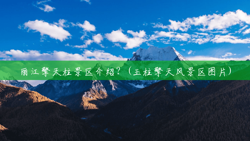 丽江擎天柱景区介绍?(玉柱擎天风景区图片) 丽江擎天柱景区介绍?(玉柱擎天风景区图片)