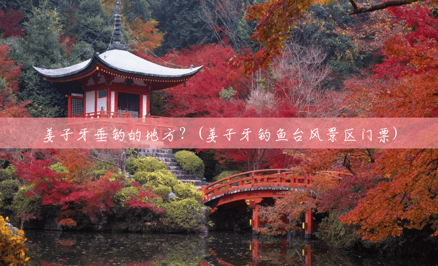 姜子牙垂钓的地方?(姜子牙钓鱼台风景区门票) 姜子牙垂钓的地方?(姜子牙钓鱼台风景区门票)