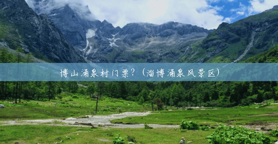 博山涌泉村门票?(淄博涌泉风景区) 博山涌泉村门票?(淄博涌泉风景区)