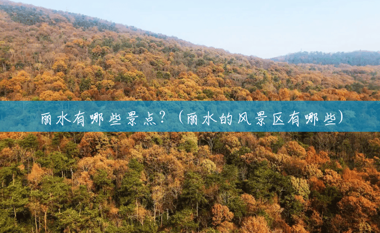 丽水有哪些景点?(丽水的风景区有哪些) 丽水有哪些景点?(丽水的风景区有哪些)