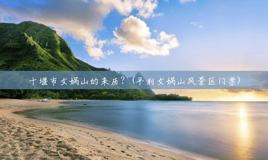 十堰市女娲山的来历?(平利女娲山风景区门票) 十堰市女娲山的来历?(平利女娲山风景区门票)