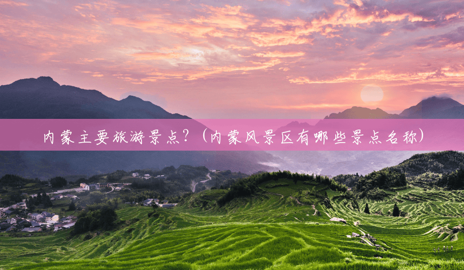 内蒙主要旅游景点?(内蒙风景区有哪些景点名称) 内蒙主要旅游景点?(内蒙风景区有哪些景点名称)