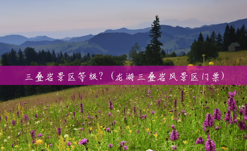三叠岩景区等级?(龙游三叠岩风景区门票) 三叠岩景区等级?(龙游三叠岩风景区门票)