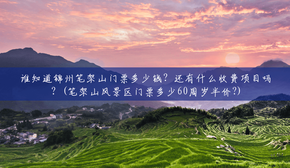谁知道锦州笔架山门票多少钱?还有什么收费项目吗?(笔架山风景区门票多少60周岁半价?) 谁知道锦州笔架山门票多少钱?还有什么收费项目吗?(笔架山风景区门票多少60周岁半价?)