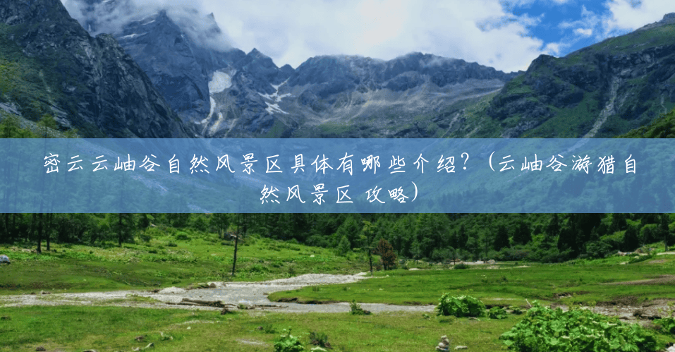 密云云岫谷自然风景区具体有哪些介绍?(云岫谷游猎自然风景区 攻略) 密云云岫谷自然风景区具体有哪些介绍?(云岫谷游猎自然风景区 攻略)